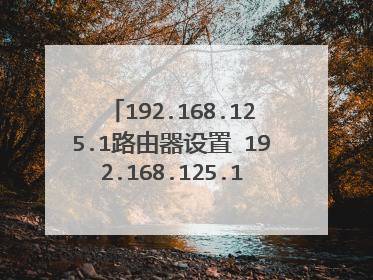 192.168.125.1路由器设置 192.168.125.1路由器设置方法