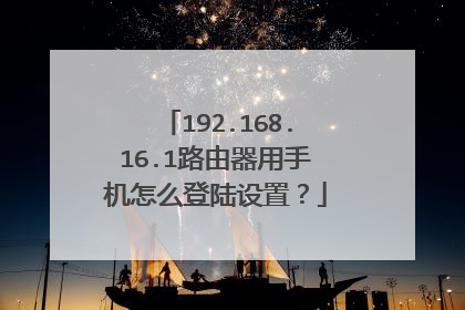 192.168.16.1路由器用手机怎么登陆设置？