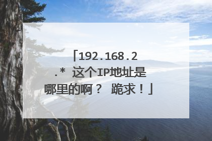 192.168.2.* 这个IP地址是哪里的啊? 跪求!