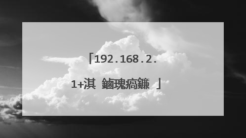 192.168.2.1+淇�鏀瑰瘑鐮�