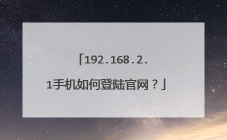 192.168.2.1手机如何登陆官网？