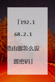 192.168.2.1路由器怎么设置密码