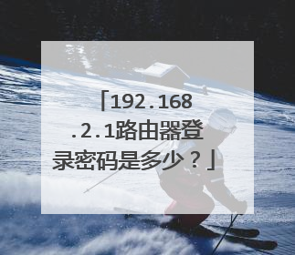 192.168.2.1路由器登录密码是多少？
