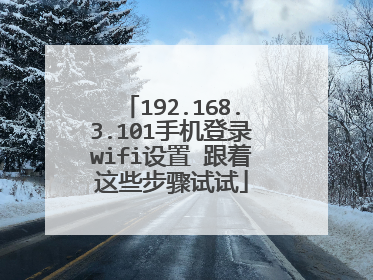 192.168.3.101手机登录wifi设置 跟着这些步骤试试