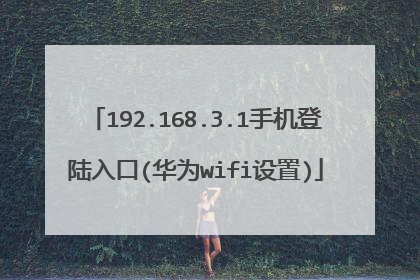 192.168.3.1手机登陆入口(华为wifi设置)