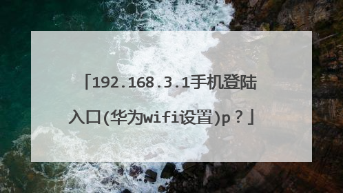 192.168.3.1手机登陆入口(华为wifi设置)p？