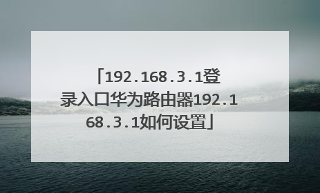 192.168.3.1登录入口华为路由器192.168.3.1如何设置