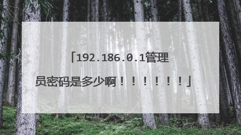 192.186.0.1管理员密码是多少啊！！！！！！