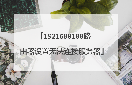 1921680100路由器设置无法连接服务器