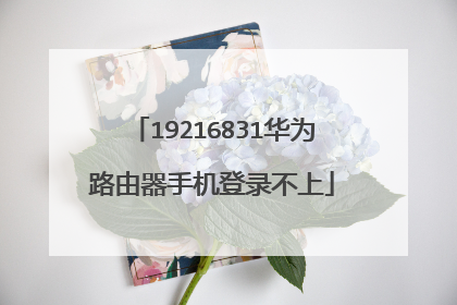19216831华为路由器手机登录不上