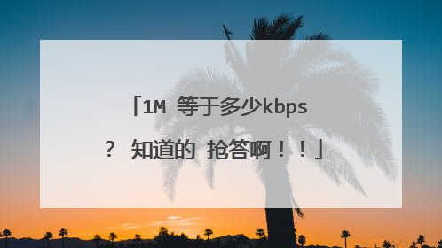 1M 等于多少kbps? 知道的 抢答啊!!