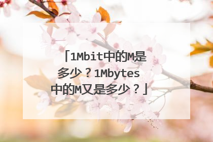 1Mbit中的M是多少？1Mbytes中的M又是多少？