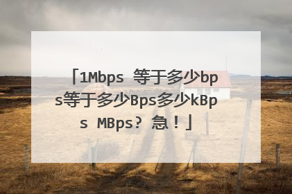 1Mbps 等于多少bps等于多少Bps多少kBps MBps? 急！