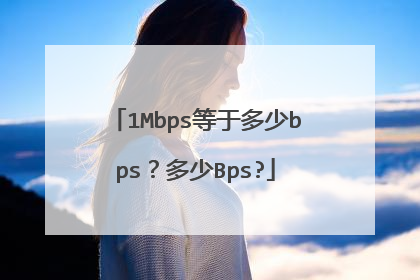 1Mbps等于多少bps?多少Bps?