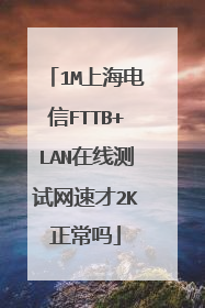 1M上海电信FTTB+LAN在线测试网速才2K正常吗