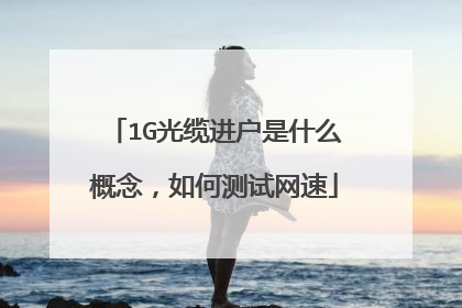 1G光缆进户是什么概念,如何测试网速