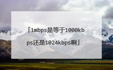 1mbps是等于1000kbps还是1024kbps啊