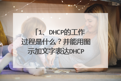 1、DHCP的工作过程是什么？并能用图示加文字表达DHCP的4个步骤。