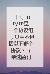 1、TCP/IP是一个协议组，其中不包括以下哪个协议？ (单选题)