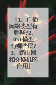 1、广播网络类型有哪些?2、OSI模型有哪些层?3、路由器和交换机的作用