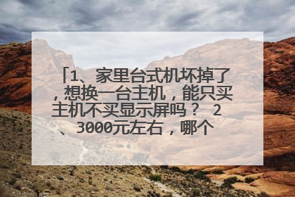 1、家里台式机坏掉了，想换一台主机，能只买主机不买显示屏吗？ 2、3000元左右，哪个牌子比较好？