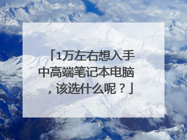 1万左右想入手中高端笔记本电脑，该选什么呢？