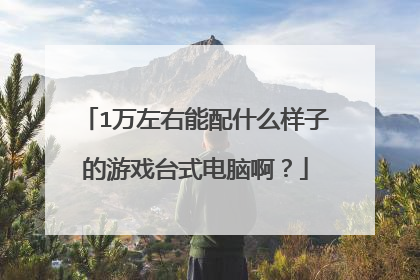 1万左右能配什么样子的游戏台式电脑啊？