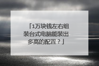 1万块钱左右组装台式电脑能装出多高的配置?