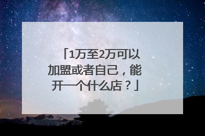1万至2万可以加盟或者自己，能开一个什么店？