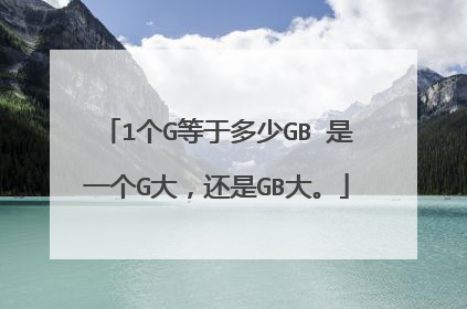 1个G等于多少GB 是一个G大，还是GB大。