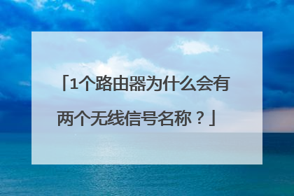 1个路由器为什么会有两个无线信号名称?
