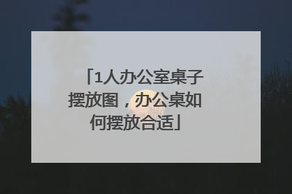 1人办公室桌子摆放图，办公桌如何摆放合适