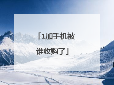 1加手机被谁收购了