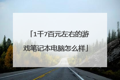 1千7百元左右的游戏笔记本电脑怎么样