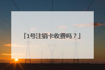 1号注销卡收费吗?