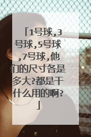 1号球,3号球,5号球,7号球,他们的尺寸各是多大?都是干什么用的啊?