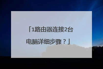 1路由器连接2台电脑详细步骤？