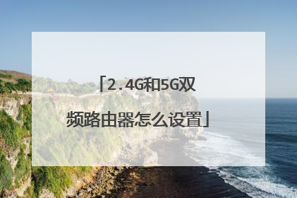 2.4G和5G双频路由器怎么设置