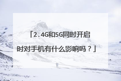 2.4G和5G同时开启时对手机有什么影响吗?