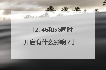 2.4G和5G同时开启有什么影响？