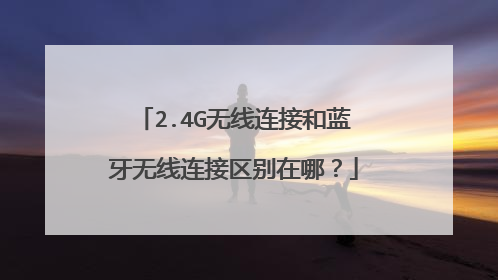 2.4G无线连接和蓝牙无线连接区别在哪?