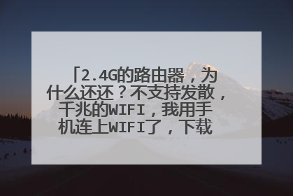 2.4G的路由器,为什么还还?不支持发散,千兆的WIFI,我用手机连上WIFI了,下载速度只有,1