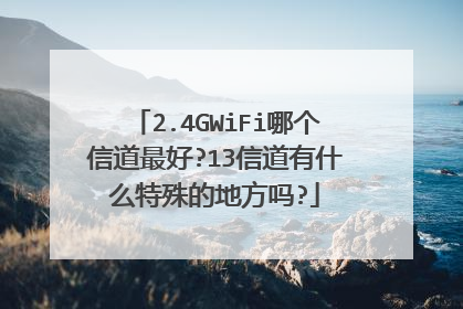 2.4GWiFi哪个信道最好?13信道有什么特殊的地方吗?
