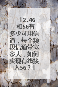 2.4G 和5G有多少可用信道,每个频段信道带宽多大,如何实现有线接入5G?