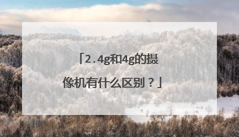 2.4g和4g的摄像机有什么区别？