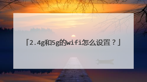 2.4g和5g的wifi怎么设置？