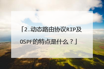2.动态路由协议RIP及OSPF的特点是什么？
