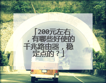 200元左右，有哪些好使的千兆路由器，稳定点的？