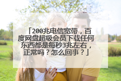 200兆电信宽带,百度网盘超级会员下载任何东西都是每秒3兆左右,正常吗?怎么回事?