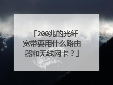 200兆的光纤宽带要用什么路由器和无线网卡?